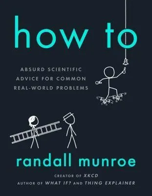 Cover of How To: Absurd Scientific Advice for Common Real-World Problems