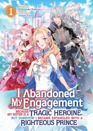 Cover of I Abandoned My Engagement Because My Sister is a Tragic Heroine, but Somehow I Became Entangled with a Righteous Prince (Light Novel) Vol. 1