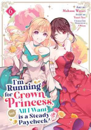 Cover of I'm Running for Crown Princess, but All I Want is a Steady Paycheck! (Manga) Vol. 6