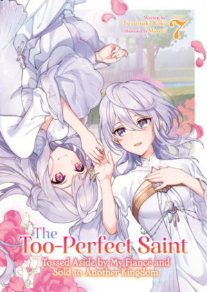 Cover of The Too-Perfect Saint: Tossed Aside by My Fiancé and Sold to Another Kingdom (Light Novel) Vol. 7