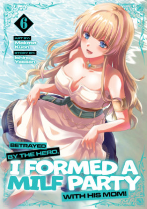Cover of Betrayed by the Hero, I Formed a MILF Party with His Mom! (Manga) Vol. 6